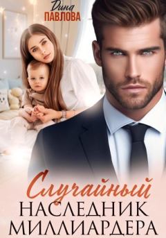 Книга - Случайный наследник миллиардера. Дина Павлова - читать в Литвек
