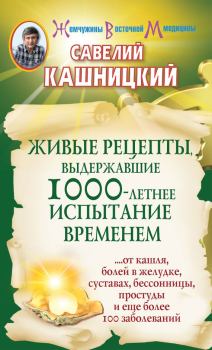 Обложка книги - Живые рецепты, выдержавшие 1000-летнее испытание временем - Савелий Кашницкий