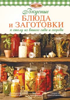 Обложка книги - Вкусные блюда и заготовки к столу из вашего сада и огорода - Ирина Анатольевна Михайлова