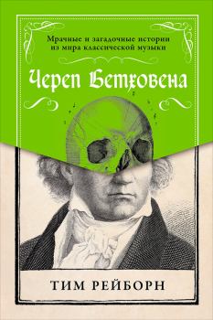 Книга - Череп Бетховена: Мрачные и загадочные истории из мира классической музыки. Тим Рейборн - читать в Литвек