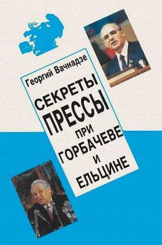 Книга - Секреты прессы при Гобачеве и Ельцине. Георгий Николаевич Вачнадзе - читать в Литвек