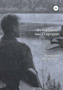 Обложка книги - Осторожно, мы стартуем - Александр Владимирович Лукишин