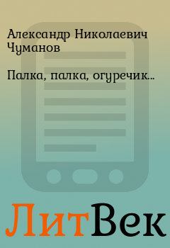 Книга - Палка, палка, огуречик.... Александр Николаевич Чуманов - прочитать в Литвек