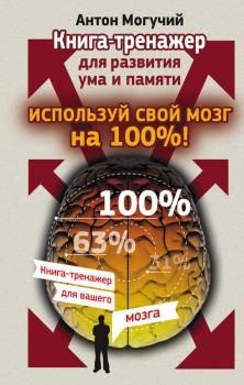 Обложка книги - Используй свой мозг на 100%! Книга-тренажер для развития ума и памяти - Антон Могучий