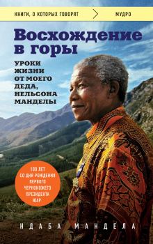 Обложка книги - Восхождение в горы. Уроки жизни от моего деда, Нельсона Манделы - Ндаба Мандела