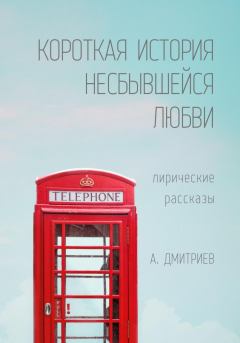 Обложка книги - Короткая история несбывшейся любви - Алексей Дмитриев