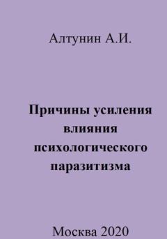 Обложка книги - Причины усиления влияния психологического паразитизма - Александр Иванович Алтунин