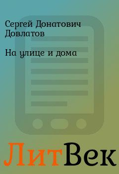 Книга - На улице и дома. Сергей Донатович Довлатов - прочитать в Литвек