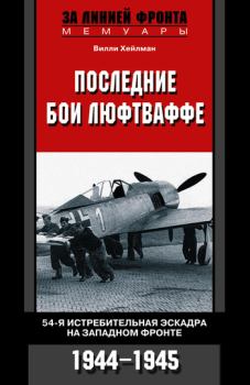 Книга - Последние бои люфтваффе. 54-я истребительная эскадра на Западном фронте. 1944-1945. Вилли Хейлман - читать в Литвек