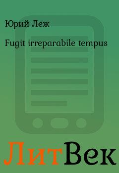 Книга - Fugit irreparabile tempus . Юрий Леж - читать в Литвек