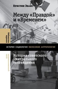 Книга - Между «Правдой» и «Временем». История советского Центрального телевидения. Кристин Эванс - читать в Литвек