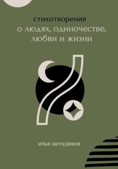 Обложка книги - Стихотворения о людях, одиночестве, любви и жизни - Илья Шелудяков