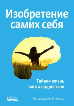 Обложка книги - Изобретение самих себя. Тайная жизнь мозга подростков - Сара-Джейн Блэкмор
