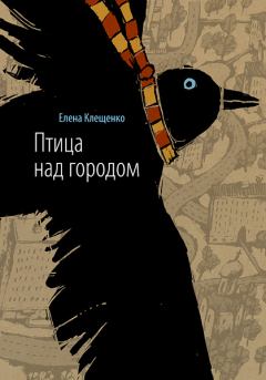 Обложка книги - Птица над городом - Елена Владимировна Клещенко