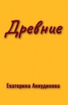 Обложка книги - Древние (СИ) - Екатерина Анкудинова