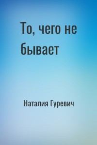 Обложка книги - То, чего не бывает - Наталия Владимировна Гуревич