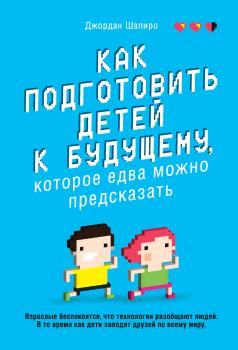 Обложка книги - Как подготовить детей к будущему, которое едва можно предсказать - Джордан Шапиро
