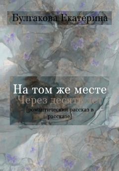 Обложка книги - На том же месте через десять лет - Екатерина Булгакова