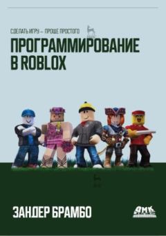 Книга - Программирование в Roblox. Сделать игру – проще простого: Создание игр с помощью Roblox Studio и языка программирования Lua от «А» до «Я». Зандер Брамбо - читать в ЛитВек