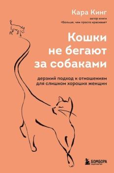 Обложка книги - Кошки не бегают за собаками. Дерзкий подход к отношениям для слишком хороших женщин - Кара Кинг
