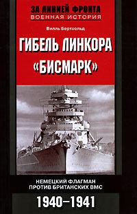 Обложка книги - Гибель линкора «Бисмарк». Немецкий флагман против британских ВМС. 1940-1941 - Вилль Бертхольд