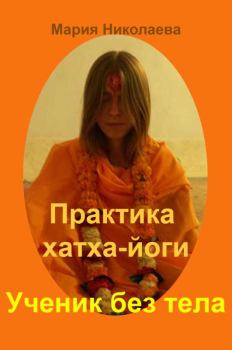 Обложка книги - Практика хатха-йоги: Ученик без «тела» - Мария Владимировна Николаева