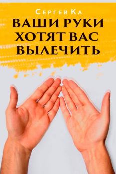 Обложка книги - Ваши руки хотят вас вылечить - Сергей Ка