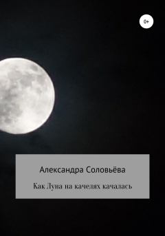 Книга - Как Луна на качелях качалась. Александра Соловьёва - читать в Литвек