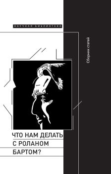 Обложка книги - Что нам делать с Роланом Бартом? Материалы международной конференции, Санкт-Петербург, декабрь 2015 года -  Коллектив авторов