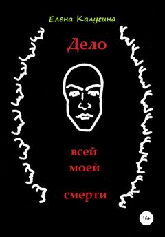 Обложка книги - Дело всей моей смерти - Елена Калугина
