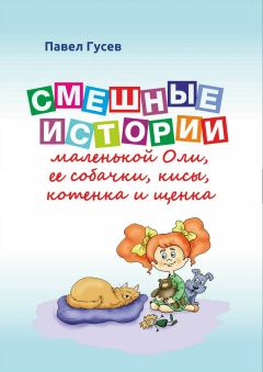 Обложка книги - Смешные истории маленькой Оли и ее собачки, кисы, котенка и щенка - Павел Павлович Гусев