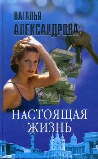 Обложка книги - Настоящая жизнь - Наталья Николаевна Александрова