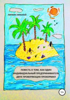 Обложка книги - Повесть о том, как один индивидуальный предприниматель двух проверяющих прокормил - Николай Аркадьевич Липкин