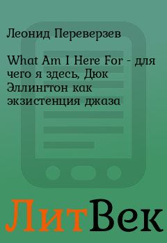 Обложка книги - What Am I Here For - для чего я здесь, Дюк Эллингтон как экзистенция джаза - Леонид Переверзев