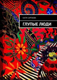 Обложка книги - Глупые люди - Катя Саргаева