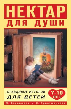 Обложка книги - Нектар для души. Правдивые истории для детей от 7 до 10 лет - Фарида Кривушенкова