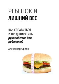 Обложка книги - Ребенок и лишний вес. Как справиться и предотвратить - Александр Семенович Орлов