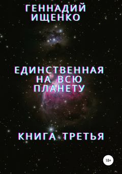 Обложка книги - Единственная на всю планету. Книга третья - Геннадий Владимирович Ищенко