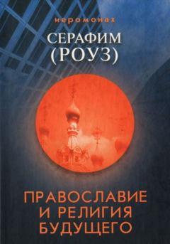 Книга - Православие и религия будущего. Иеромонах Серафим Роуз - прочитать в Литвек