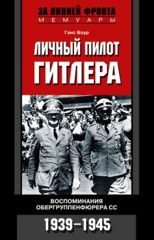 Книга - Личный пилот Гитлера. Воспоминания обергруппенфюрера СС. 1939-1945. Ганс Баур - читать в Литвек