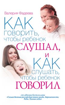 Обложка книги - Как говорить, чтобы ребенок слушал, и как слушать, чтобы ребенок говорил - Валерия Вячеславовна Фадеева
