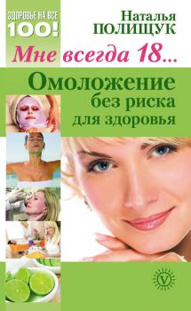 Обложка книги - Мне всегда 18… Омоложение без риска для здоровья - Наталья Николаевна Полищук