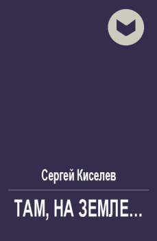 Книга - Там, на Земле.... Сергей Киселев - читать в Литвек