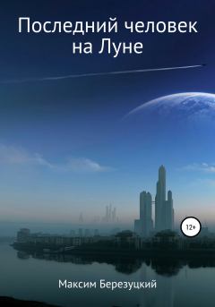 Обложка книги - Последний человек на Луне - Максим Березуцкий