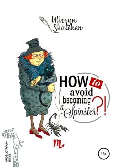 Книга - How to avoid becoming a spinster?. Ulbosyn Naurizbaevna Shaleken - читать в Литвек