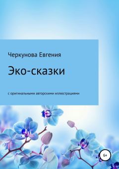 Обложка книги - Эко-сказки с авторскими иллюстрациями - Евгения Викторовна Черкунова