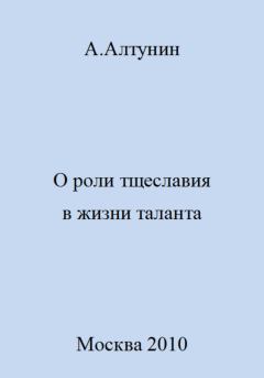 Книга - О роли тщеславия в жизни таланта. Александр Иванович Алтунин - читать в Литвек