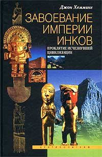Обложка книги - Завоевание империи инков. Проклятие исчезнувшей цивилизации - Джон Хемминг