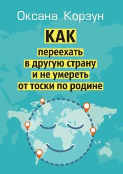 Обложка книги - Как переехать в другую страну и не умереть от тоски по родине - Оксана Корзун