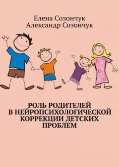 Обложка книги - Роль родителей в нейропсихологической коррекции детских проблем - Александр Созончук